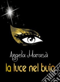 La luce nel buio libro di Marasà Angela