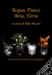 Acqua, fuoco, aria, terra libro di Ascari A. (cur.)