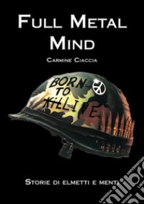 Full metal mind. Storie di elmetti e menti libro di Ciaccia Carmine