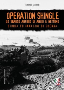 Operation Shingle. Lo sbarco anfibio di Anzio e Nettuno libro di Canini Enrico