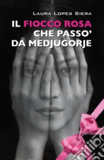 Il fiocco rosa che passò da Medjugorje libro di Lopes Siera Laura