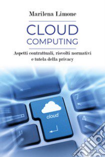 Cloud computing. Aspetti contrattuali, risvolti normativi e tutela della privacy libro di Limone Marilena