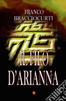 Il filo d'Arianna libro di Bracciocurti Franco