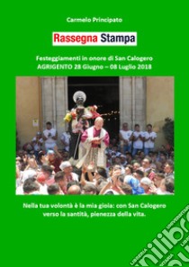 Rassegna stampa. Festeggiamenti in onore di san Calogero (Agrigento 28 giugno-8 luglio 2018) libro di Principato Carmelo