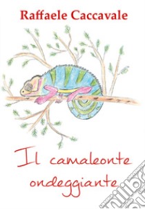 Il camaleonte ondeggiante. Ediz. illustrata libro di Caccavale Raffaele