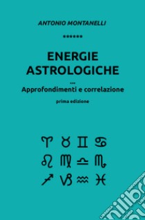 Energie astrologiche. Approfondimenti e correlazione libro di Montanelli Antonio