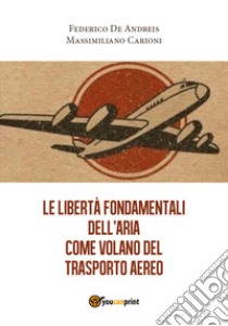 Le libertà fondamentali dell'aria come volano del trasporto aereo libro di De Andreis Federico; Carioni Massimiliano