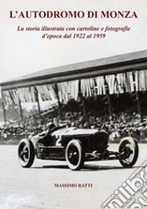 L'autodromo di Monza. La storia illustrata con cartoline e fotografie d'epoca dal 1922 al 1959. Ediz. illustrata libro di Ratti Massimo