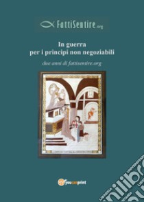 In guerra per i principi non negoziabili. Due anni di fattisentire.org libro