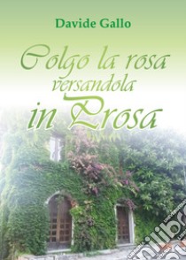 Colgo la rosa versandola in prosa libro di Gallo Davide