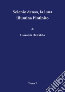 Selenio denso, la luna illumina l'infinito. Vol. 2 libro di Di Rubba Giovanni