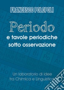 Periodo e tavole periodiche sotto osservazione. Un laboratorio di idee tra chimica e linguistica libro di Polopoli Francesco