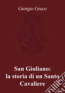 San Giuliano: la storia di un santo cavaliere libro di Greco Giorgio