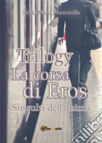 La corsa di Eros. Sussulti dell'anima. Trilogy libro di Mancarella Ilenia Maria