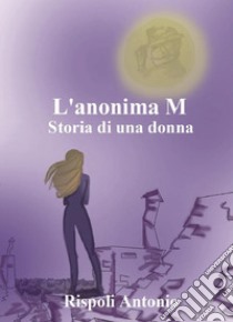 L'anonima M. Storia di una donna libro di Rispoli Antonio