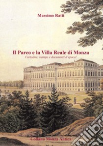 Il parco e la Villa Reale di Monza. Cartoline, stampe e documenti d'epoca. Ediz. illustrata libro di Ratti Massimo