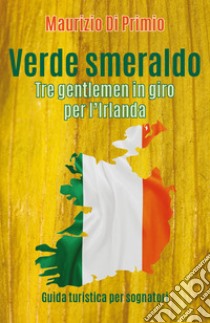 Verde smeraldo. Tre gentlemen in giro per l'Irlanda libro di Di Primio Maurizio