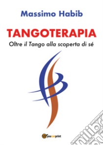 Tangoterapia. Oltre il tango alla scoperta di sé libro di Habib Massimo