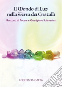 Il mondo di Luz: nella terra dei cristalli. Racconti di potere e guarigione sciamanica libro di Gaeta Loredana