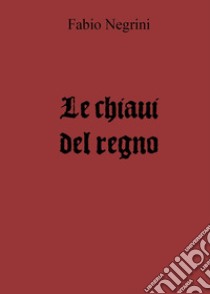 Le chiavi del regno libro di Negrini Fabio