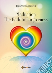 Meditation. The path to forgiveness libro di Simonetti Francesca