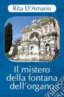 Il mistero della fontana dell'organo libro di D'Amario Rita