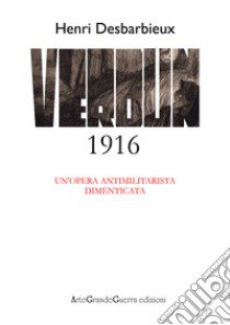 Henri Desbarbieux. Verdun 1916. Un'opera antimilitarista dimenticata libro di Morganti Carol; Malini Dario