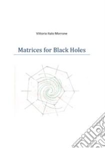 Matrices for black holes libro di Morrone Vittorio Italo