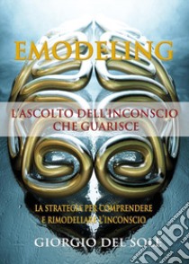 Emodeling. L'ascolto dell'inconscio che guarisce! libro di Del Sole Giorgio