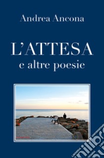 L'attesa e altre poesie libro di Ancona Andrea