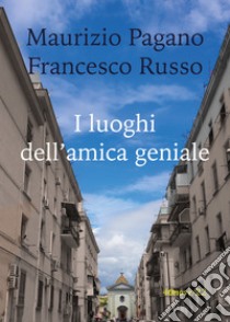 I luoghi dell'amica geniale libro di Pagano Maurizio; Russo Francesco