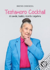 Testamoro. Cocktail di camelie, basilico, ricordi e segatura libro di Chiozza Irene