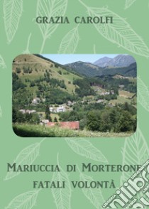 Mariuccia di Morterone, fatali volontà libro di Carolfi Grazia