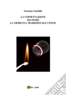 La coppettazione secondo la medicina tradizionale cinese libro di Santillo Gaetano