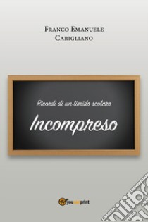 Ricordi di un timido scolaro. Incompreso libro di Carigliano Franco Emanuele