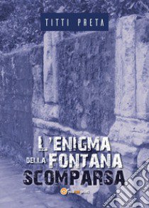 L'enigma della fontana scomparsa libro di Preta Titti