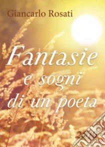 Fantasie e sogni di un poeta libro di Rosati Giancarlo