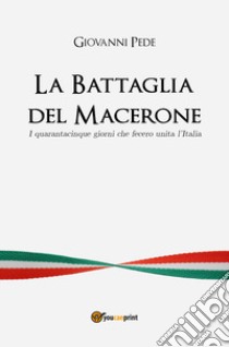 La battaglia del Macerone. I quarantacinque giorni che fecero unita l'Italia libro di Pede Giovanni