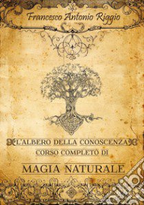 L'albero della conoscenza. Corso completo di magia naturale libro di Riggio Francesco Antonio