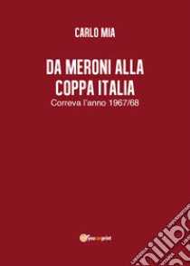 Da Meroni alla Coppa Italia. Correva l'anno 1967/68 libro di Mia Carlo