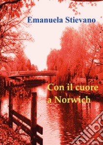 Con il cuore a Norwich libro di Stievano Emanuela