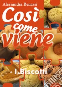 I biscotti. Così come viene libro di Benassi Alessandra