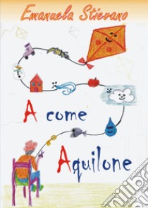 A come aquilone. Ediz. illustrata libro di Stievano Emanuela