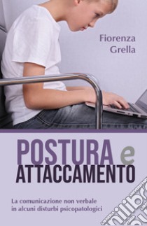 Postura e attaccamento. La comunicazione non verbale in alcuni disturbi psicopatologici libro di Grella Fiorenza