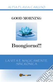 Good morning-Buongiorno!!! La vita è magicamente sincronica libro di Caruso Alfia Flavia