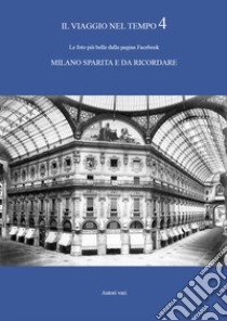 Il viaggio nel tempo. Le foto più belle dalla pagina Facebook «Milano sparita e da ricordare». Ediz. illustrata. Vol. 4 libro