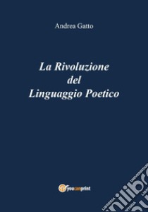 La rivoluzione del linguaggio poetico libro di Gatto Andrea
