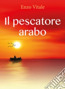 Il pescatore arabo libro di Vitale Enzo