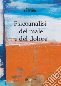 Psicoanalisi del male e del dolore libro di Attorre Francesco