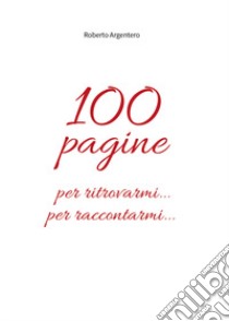 100 pagine per ritrovarmi... per raccontarmi... libro di Argentero Roberto